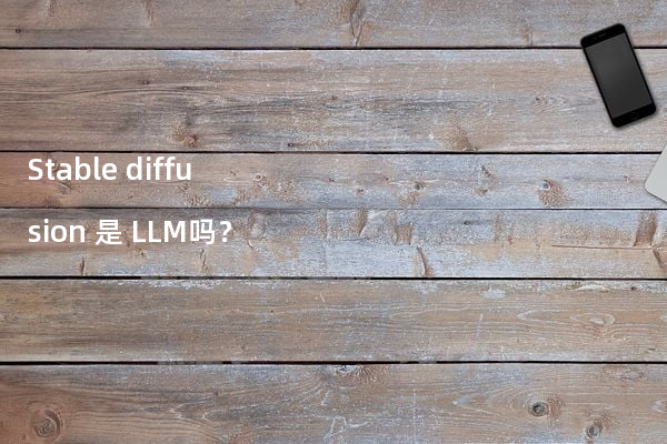 Stable diffusion 是 LLM吗？