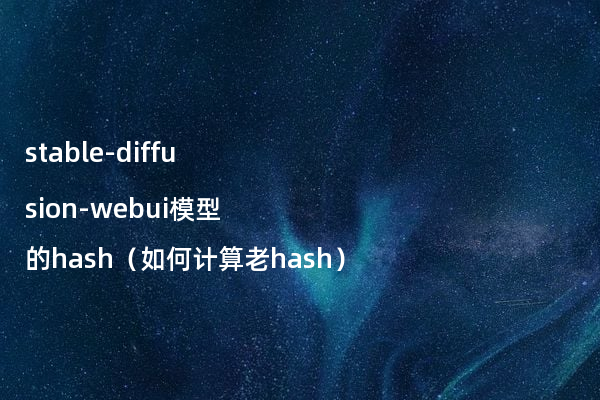 stable-diffusion-webui模型的hash 如何计算老hash