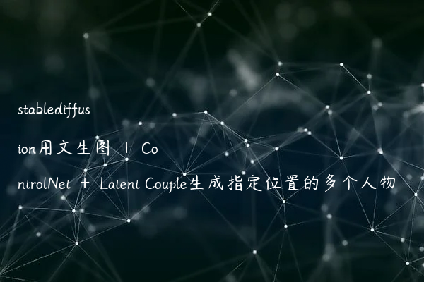 stablediffusion用文生图 ＋ ControlNet ＋ Latent Couple生成指定位置的多个人物