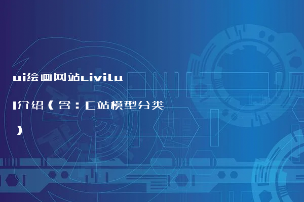 ai绘画网站civital介绍 含：C站模型分类