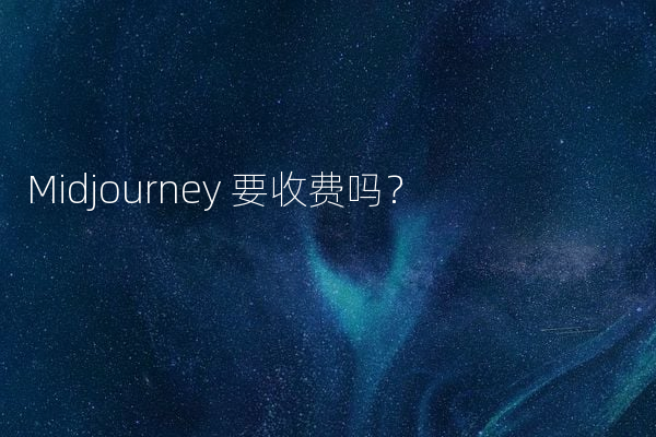 Midjourney 要收费吗？