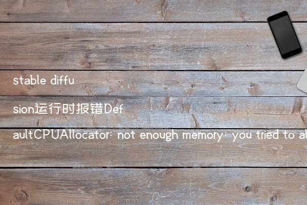 stable diffusion运行时报错DefaultCPUAllocator: not enough memory: you tried to allocate的解决办法