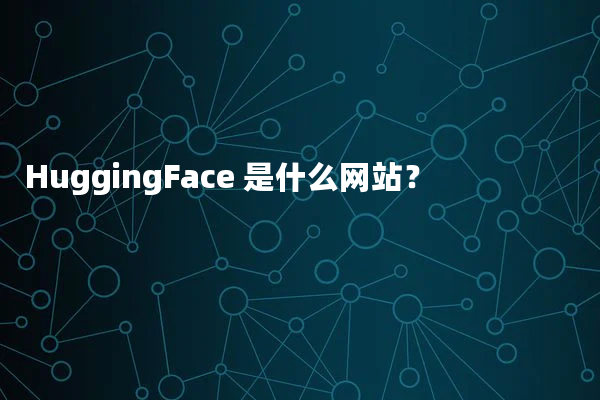 HuggingFace 是什么网站？