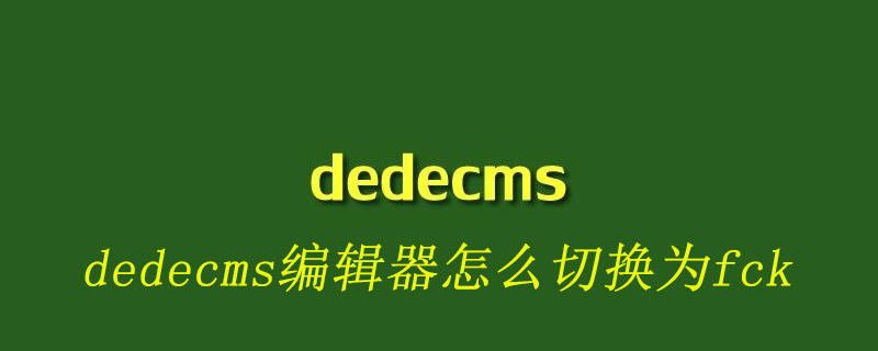 DedeCMS编辑器如何切换至FCK编辑器：详细步骤指南