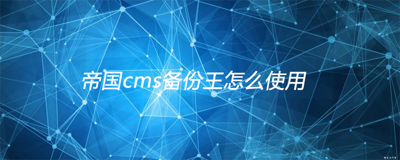 帝国CMS备份王使用教程：轻松实现网站数据安全备份