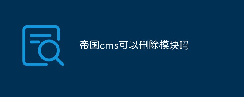 帝国CMS模块删除指南：轻松移除不需要的模块